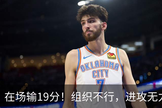 在场输19分！组织不行，进攻无力 球迷：徐杰要转会吗？