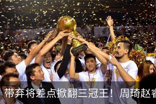 带弃将差点掀翻三冠王！周琦赵睿坐镇赢2分，球迷喊他取代郭士强
