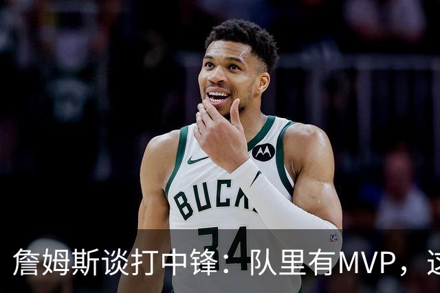 詹姆斯谈打中锋：队里有MVP，这不是可持续角色